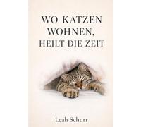 Wo Katzen wohnen, heilt die Zeit: Wahre Geschichten, Gedichte und Beobachtungen aus einem Leben mit Katzen