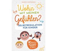 Wohin mit meinen Gefühlen? Selbstregulation für Kinder | 90 effektive Alltagstools für Eltern: Gefühle, Emotionen und Impulse erkennen, verstehen und meistern