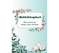 Wohlfühltagebuch - Mein Journal für Körper, Geist und Seele: Ein täglicher Begleiter für die achtsamen Selbstfürsorge und Selbstreflexion.