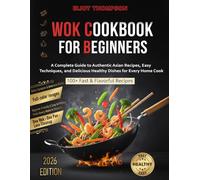 Wok Cookbook for Beginners: A Complete Guide to Authentic Asian Recipes, Easy Techniques, and Delicious Healthy Dishes for Every Home Cook