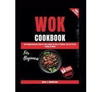 WOK COOKBOOK FOR BEGINNERS: The Comprehensive Step-by-Step Guide On How To Master The Art Of Stir-Frying At Home
