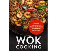 Wok Cooking: Discover the Secrets of Frying with Delicious and Masterful Recipe Ideas (Wok Recipes)