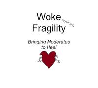 Woke Fragility (a parody!): Bringing Moderates to Heel (The Great Wokesplosion)