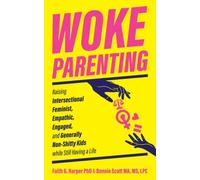 Woke Parenting : Raising Intersectional Feminist, Empathic, Engaged, and Generally Non-Shitty Kids while Still Having a Life