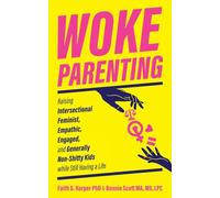 Woke Parenting: Raising Intersectional Feminist, Empathic, Engaged, and Generally Non-Shitty Kids while Still Having a Life (5-Minute Therapy)