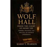 Wolf Hall: Inside the Court of Henry VIII: Power, Politics, and the Fall of Thomas Cromwell