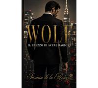 WOLF - Il prezzo di avere ragione: Un romanzo dark romance, Boss miliardario e attrazione proibita (Dark Romance: Uomini Dominanti, Ossessione Pericolosa ed Erotismo Psicologico Intenso)