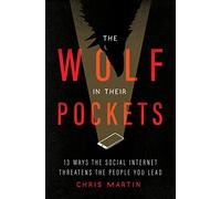 Wolf in Their Pockets, The: 13 Ways the Social Internet Threatens the People You Lead