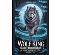 Wolf King Season 1 Companion Guide: Unleashing the Secrets of Lyssia’s Werewolf Saga (The Wolf King: A Crown of Shadows and Sacrifice)