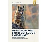 Wolf, Luchs und Bär in der Kulturlandschaft: Konflikte, Chancen, Lösungen im Umgang mit großen Beutegreifern