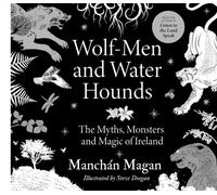 Wolf-Men and Water Hounds : The Myths, Monsters and Magic of Ireland