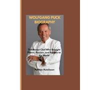 WOLFGANG PUCK BIOGRAPHY: The Master Chef Who Brought Flavor, Passion, and Recipes to the World