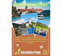 WOLFGANGSEE REISEFÜHRER 2026: Entdecken Sie St. Wolfgang, St. Gilgen, Strobl und den Schafberg - Malerische Seelandschaften, alpine Abenteuer, ... Küche und unverzichtbare Reisetipps.