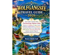 WOLFGANGSEE TRAVEL GUIDE 2026: Discover St. Wolfgang, St. Gilgen, Strobl, the Historic Schafberg Railway, Zwölferhorn, Crystal-Clear Waters, Scenic ... Hiking Trails, Authentic Austrian Villages