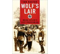 Wolf's Lair: Inside Hitler's East Prussian HQ