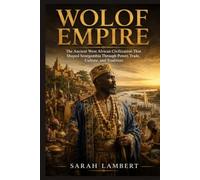 WOLOF EMPIRE: The Ancient West African Civilization That Shaped Senegambia Through Power, Trade, Culture, and Tradition (Empires of the World Series)