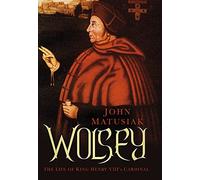 Wolsey: The Life of King Henry VIII's Cardinal