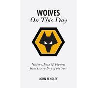 Wolverhampton Wanderers On This Day: Wolves History, Facts and Figures from Every Day of the Year