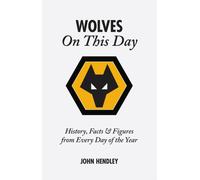 Wolverhampton Wanderers on This Day : Wolves History, Facts and Figures from Every Day of the Year