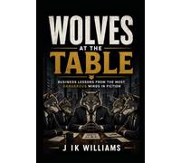WOLVES AT THE TABLE: Business Lessons from the Most Dangerous Minds in Fiction