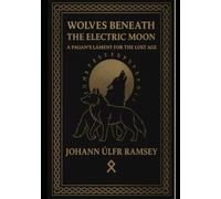 Wolves Beneath the Electric Moon: A Pagan’s Lament for the Lost Age An Invocation of the Norse, the Wolves of Destiny, and the Old Ways