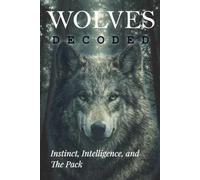 Wolves Decoded: Instinct, Intelligence, and The Pack (Animals: DECODED)