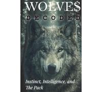 Wolves Decoded: Instinct, Intelligence, and The Pack (Animals: DECODED)