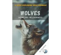 Wolves: Howling Wilderness: Explore the Pack Dynamics, Communication, and Survival Tactics of Nature’s Fiercest Predator (One World, Many Creatures: Exploring Earth's Diverse Species)
