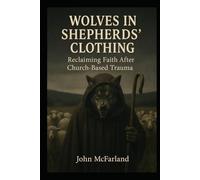 Wolves in Shepherds' Clothing: Reclaiming Faith After Church-Based Trauma