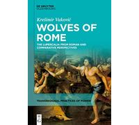 Wolves of Rome: The Lupercalia from Roman and comparative perspectives: 2 (Transregional Practices of Power, 2)