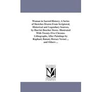 Woman in sacred history; a series of sketches drawn from scriptural, historical and legendary sources, by Harriet Beecher Stowe. Illustrated with ... Batoni, Horace Vernet ... and others ...