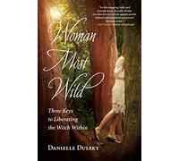 Woman Most Wild: Three Keys to Opening the Broom Closet and Liberating the Witch Within: Three Keys to Liberating the Witch Within