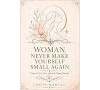 Woman, Never Make Yourself Small Again: How to Love, Give, and Stop Losing Yourself (A Woman’s Return to Herself)