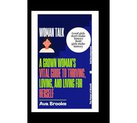 Woman, Talk: A Grown Woman's Vital Guide to Thriving, Loving, and Living for Herself": How to Be Your Own Companion, Stay Healthy, and Fall in Love with Yourself at Every Age