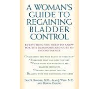 Woman's Guide to Regaining Bladder Control: Everything You Need to Know for the Diagnosis and Cure of Incontinence