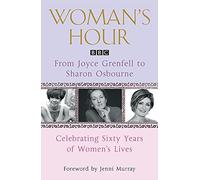 Woman's Hour: From Joyce Grenfell to Sharon Osbourne: Celebrating Sixty Years of Women's Lives