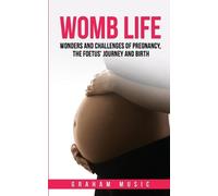 Womb Life: Wonders and challenges of pregnancy, the foetus' journey and birth by