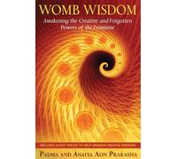 Womb Wisdom: Awakening the Creative and Forgotten Powers of the Feminine by Padm