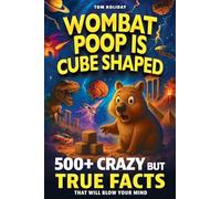 Wombat Poop Is Cube Shaped: And 500+ Other Crazy but True Facts That Will Blow Your Mind (and Impress Your Friends) (Gross, Weird & Wonderful Facts)