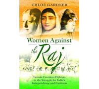 Women Against the Raj: Female Freedom Fighters in the Struggle for India's Independence and Partition
