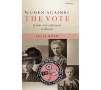 Women Against the Vote: Female Anti-Suffragism in Britain