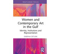 Women and Contemporary Art in the Gulf: Identity, Institutions and Representation (Cultural Heritage, Art and Museums in the Middle East)