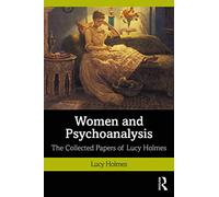 Women and Psychoanalysis: The Collected Papers of Lucy Holmes