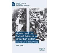 Women and the Natural Sciences in Edwardian Britain: In Search of Fellowship (Palgrave Studies in the History of Science and Technology)