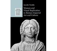 Women and Visual Replication in Roman Imperial Art and Culture (Greek Culture in the Roman World)