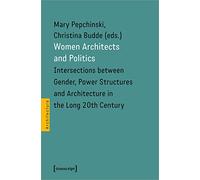 Women Architects and Politics: Intersections between Gender, Power Structures and Architecture in the Long 20th Century (Architecture) (Architecture in Practice)