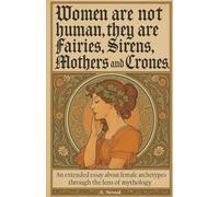 Women are not human, they are Fairies, Sirens, Mothers and Crones: An extended essay about female archetypes through the lens of mythology