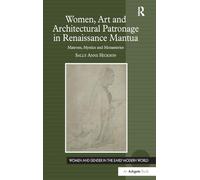 Women, Art and Architectural Patronage in Renaissance Mantua: Matrons, Mystics and Monasteries (Women and Gender in the Early Modern World)