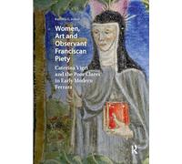 Women, Art and Observant Franciscan Piety: Caterina Vigri and the Poor Clares in Early Modern Ferrara (Visual and Material Culture, 1300-1700)