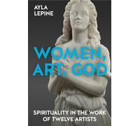 Women, Art, God : Spirituality in the work of twelve artists
